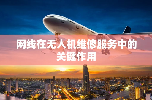 网线在无人机维修服务中的关键作用