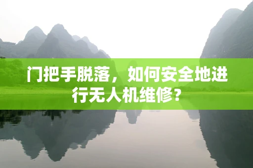 门把手脱落，如何安全地进行无人机维修？