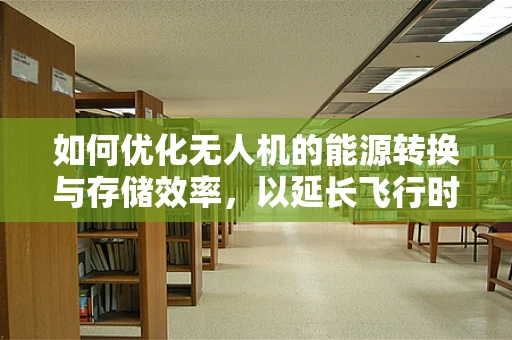 如何优化无人机的能源转换与存储效率，以延长飞行时间？