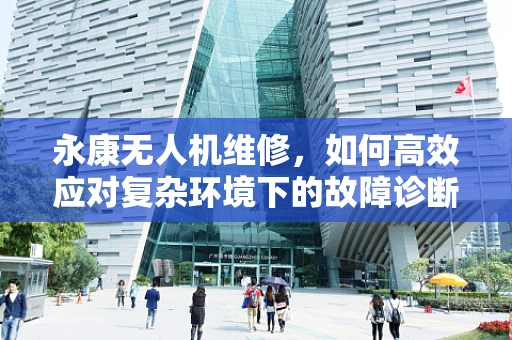 永康无人机维修，如何高效应对复杂环境下的故障诊断？