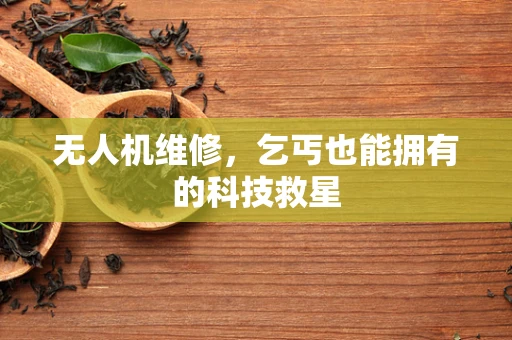 无人机维修，乞丐也能拥有的科技救星
