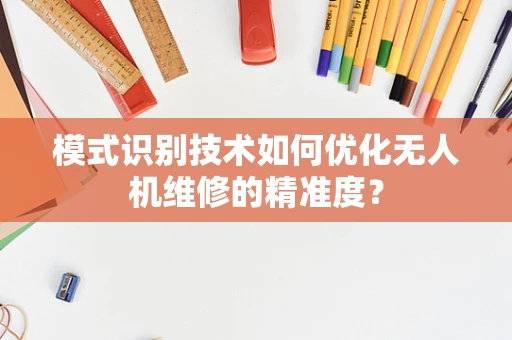 模式识别技术如何优化无人机维修的精准度？