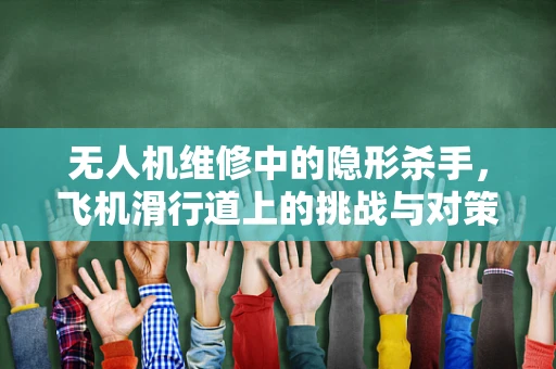 无人机维修中的隐形杀手，飞机滑行道上的挑战与对策