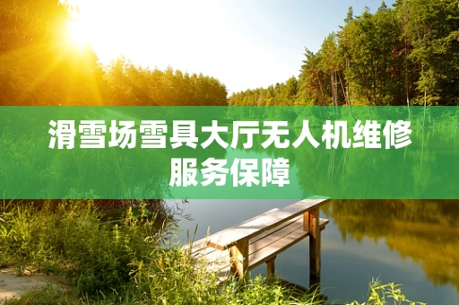 滑雪场雪具大厅无人机维修服务保障