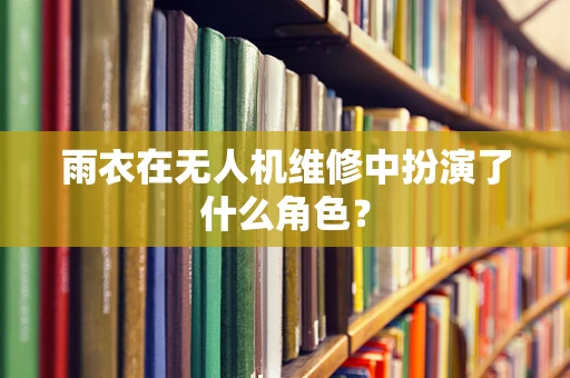 雨衣在无人机维修中扮演了什么角色？