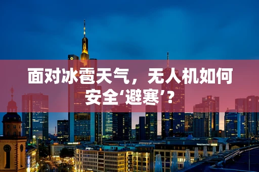面对冰雹天气，无人机如何安全‘避寒’？