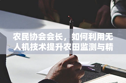 农民协会会长，如何利用无人机技术提升农田监测与精准农业？