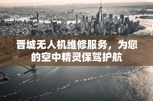 晋城无人机维修服务，为您的空中精灵保驾护航