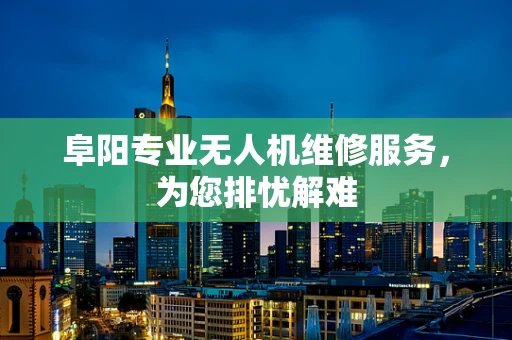 阜阳专业无人机维修服务，为您排忧解难