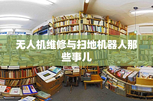 无人机维修与扫地机器人那些事儿