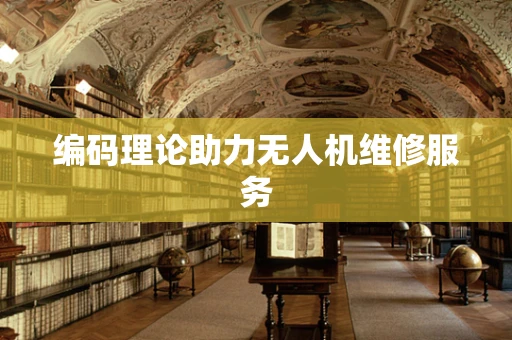 编码理论助力无人机维修服务