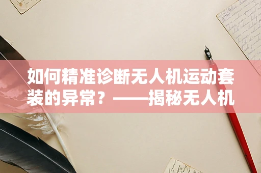 如何精准诊断无人机运动套装的异常？——揭秘无人机维修的细节艺术