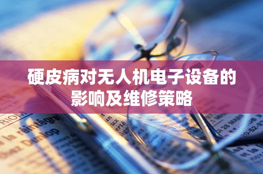 硬皮病对无人机电子设备的影响及维修策略