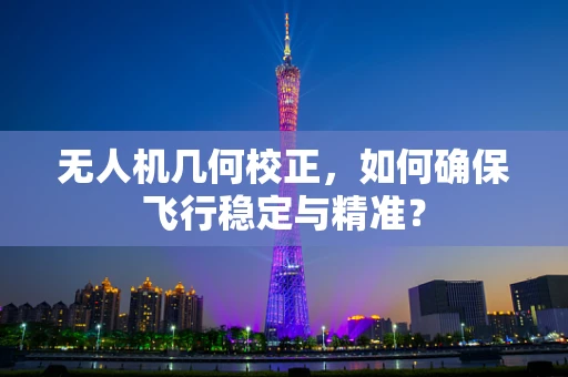 无人机几何校正，如何确保飞行稳定与精准？