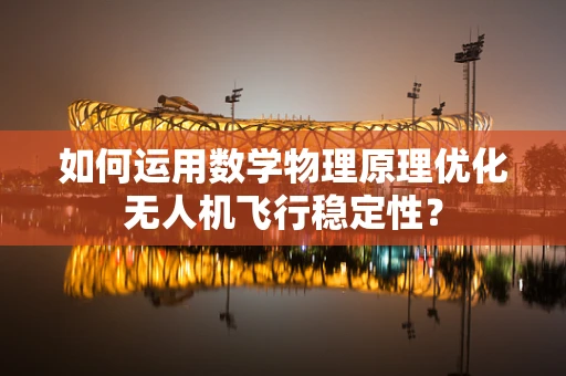如何运用数学物理原理优化无人机飞行稳定性？