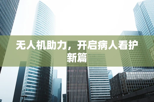 无人机助力，开启病人看护新篇