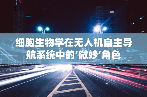 细胞生物学在无人机自主导航系统中的‘微妙’角色