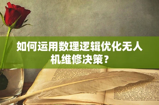 如何运用数理逻辑优化无人机维修决策？