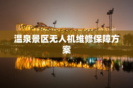 温泉景区无人机维修保障方案