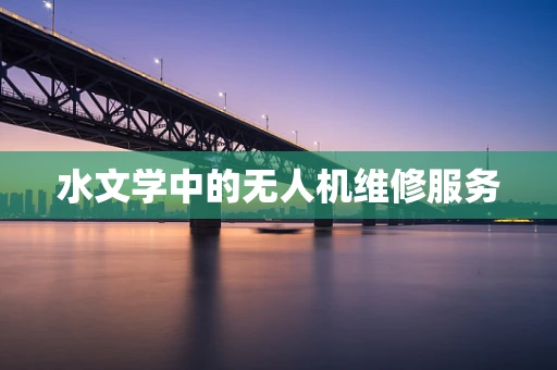 水文学中的无人机维修服务