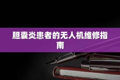 胆囊炎患者的无人机维修指南