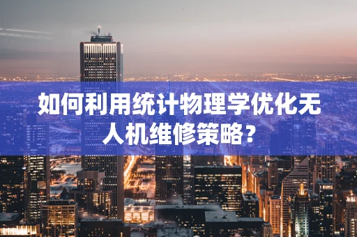 如何利用统计物理学优化无人机维修策略？
