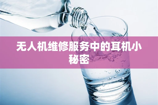 无人机维修服务中的耳机小秘密