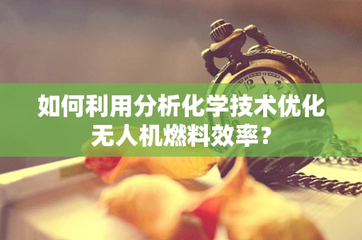 如何利用分析化学技术优化无人机燃料效率？