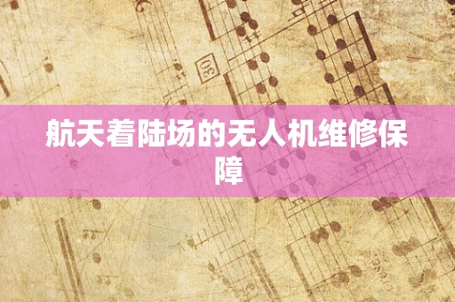 航天着陆场的无人机维修保障