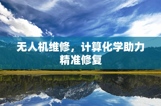 无人机维修，计算化学助力精准修复