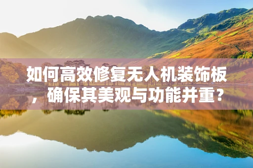 如何高效修复无人机装饰板，确保其美观与功能并重？