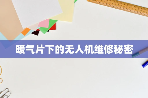 暖气片下的无人机维修秘密
