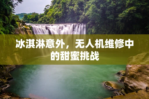冰淇淋意外，无人机维修中的甜蜜挑战