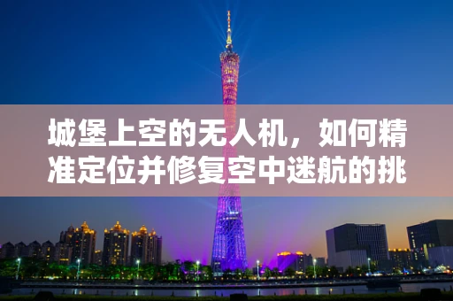 城堡上空的无人机，如何精准定位并修复空中迷航的挑战？