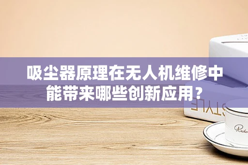 吸尘器原理在无人机维修中能带来哪些创新应用？
