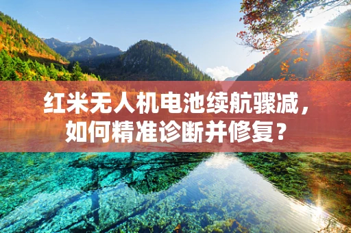 红米无人机电池续航骤减，如何精准诊断并修复？