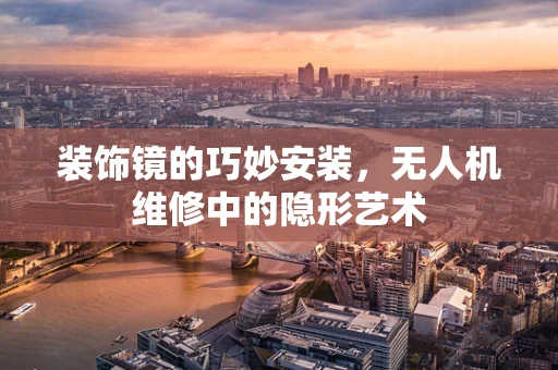 装饰镜的巧妙安装，无人机维修中的隐形艺术