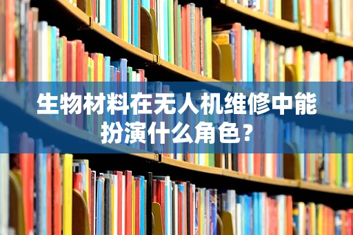 生物材料在无人机维修中能扮演什么角色？
