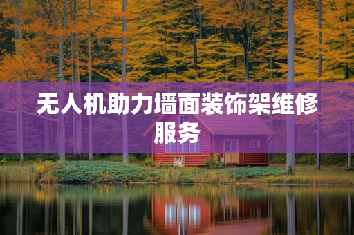无人机助力墙面装饰架维修服务