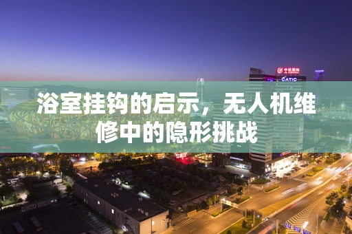 浴室挂钩的启示，无人机维修中的隐形挑战