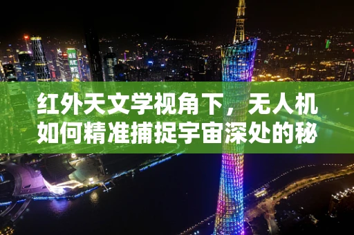 红外天文学视角下，无人机如何精准捕捉宇宙深处的秘密？