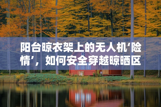 阳台晾衣架上的无人机‘险情’，如何安全穿越晾晒区？