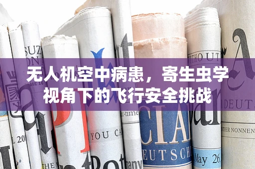 无人机空中病患，寄生虫学视角下的飞行安全挑战