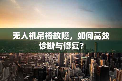 无人机吊椅故障，如何高效诊断与修复？
