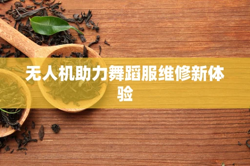 无人机助力舞蹈服维修新体验