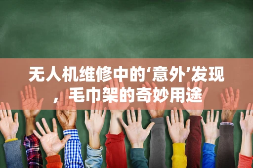 无人机维修中的‘意外’发现，毛巾架的奇妙用途