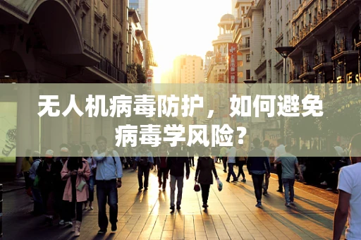 无人机病毒防护，如何避免病毒学风险？