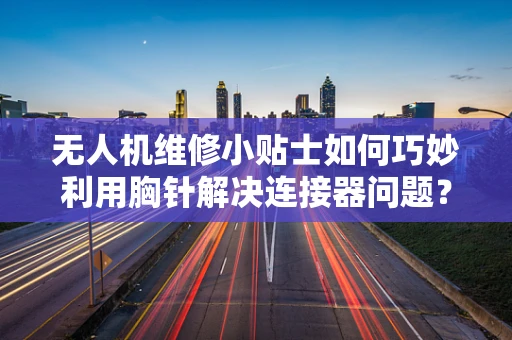 无人机维修小贴士如何巧妙利用胸针解决连接器问题？
