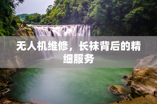 无人机维修，长袜背后的精细服务