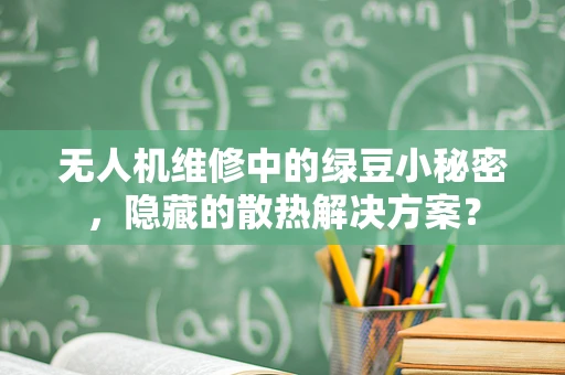 无人机维修中的绿豆小秘密，隐藏的散热解决方案？